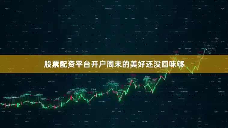 股票配资平台开户周末的美好还没回味够