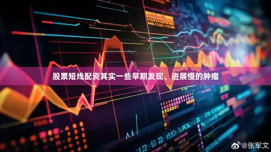 股票短线配资其实一些早期发现、进展慢的肿瘤