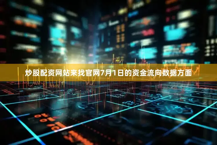 炒股配资网站来找官网7月1日的资金流向数据方面