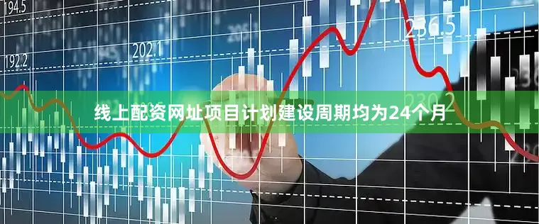 线上配资网址项目计划建设周期均为24个月