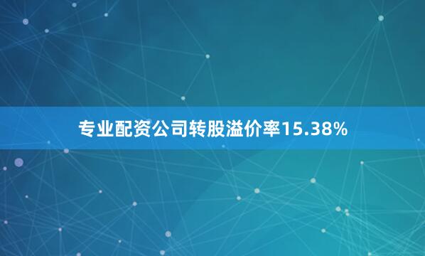 专业配资公司转股溢价率15.38%