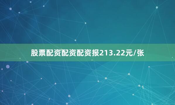 股票配资配资配资报213.22元/张