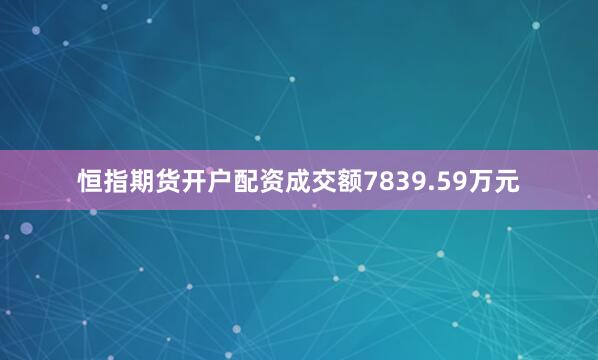 恒指期货开户配资成交额7839.59万元