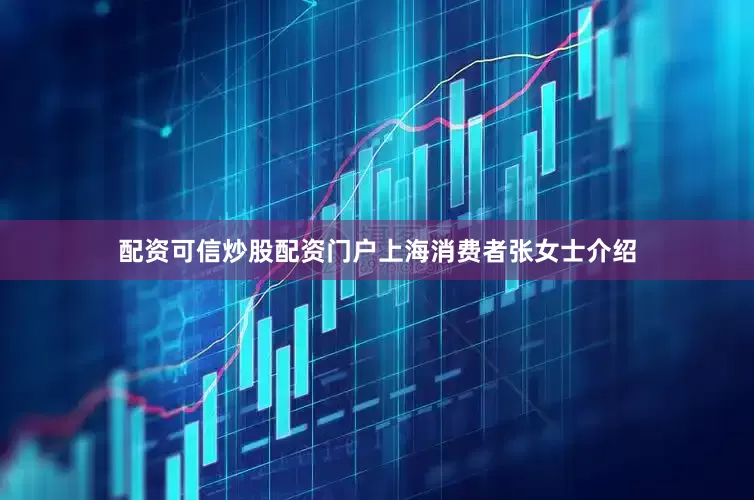 配资可信炒股配资门户　　上海消费者张女士介绍