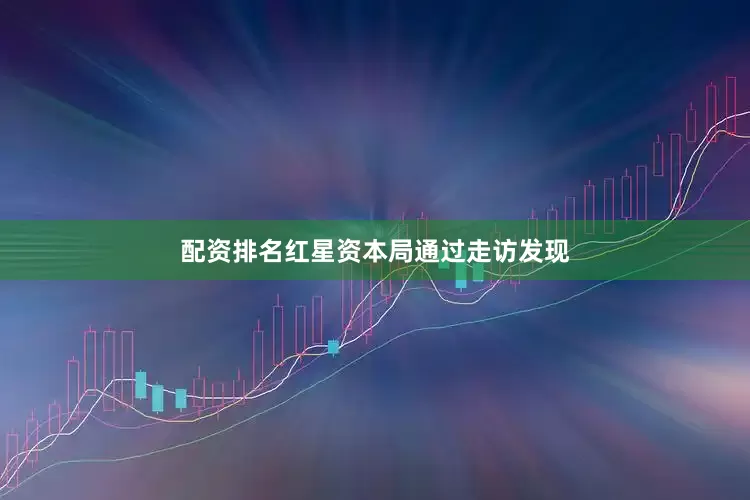 配资排名红星资本局通过走访发现