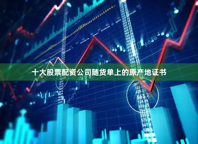 十大股票配资公司随货单上的原产地证书