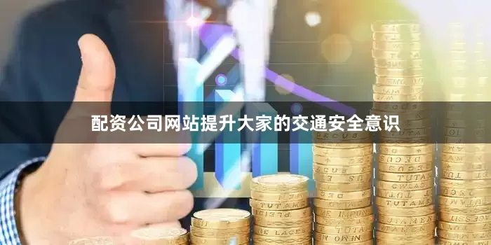 配资公司网站提升大家的交通安全意识