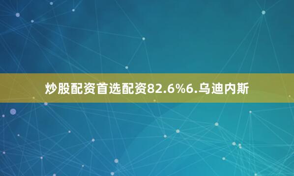 炒股配资首选配资82.6%6.乌迪内斯