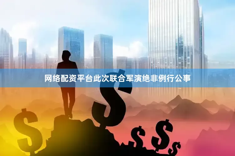 网络配资平台此次联合军演绝非例行公事