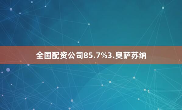 全国配资公司85.7%3.奥萨苏纳
