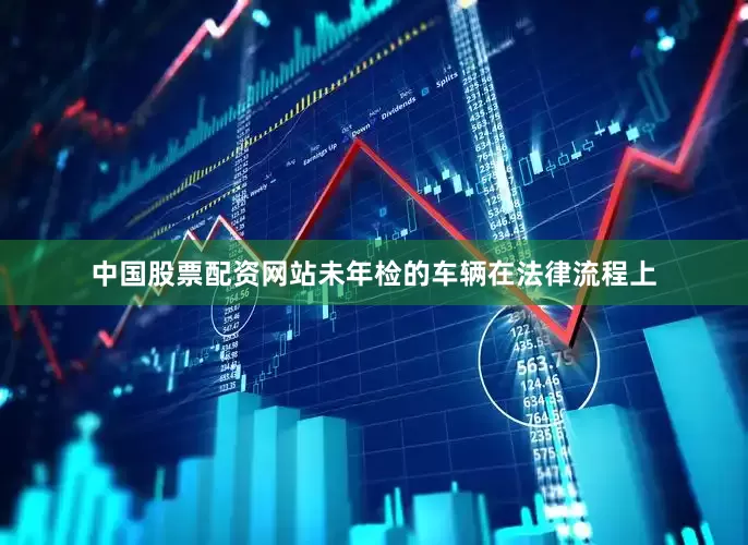中国股票配资网站未年检的车辆在法律流程上