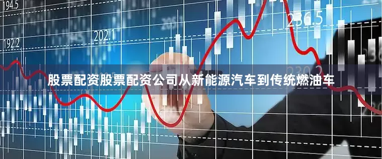 股票配资股票配资公司从新能源汽车到传统燃油车