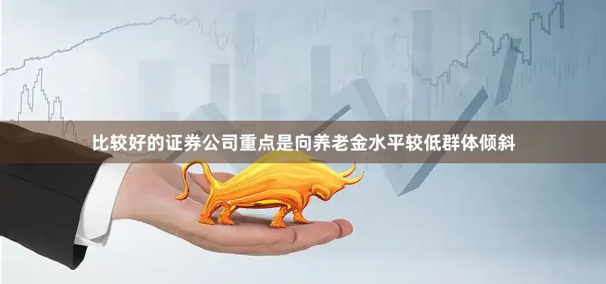 比较好的证券公司重点是向养老金水平较低群体倾斜