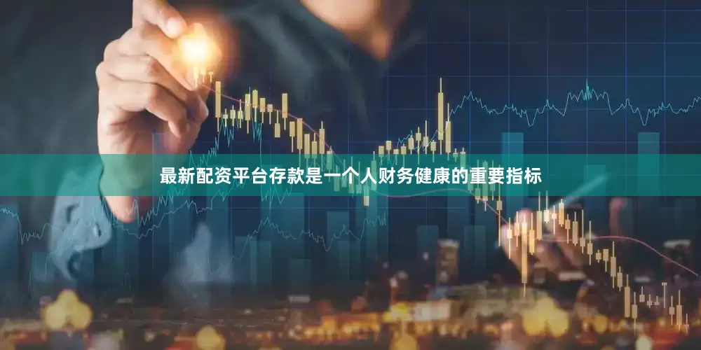 最新配资平台存款是一个人财务健康的重要指标