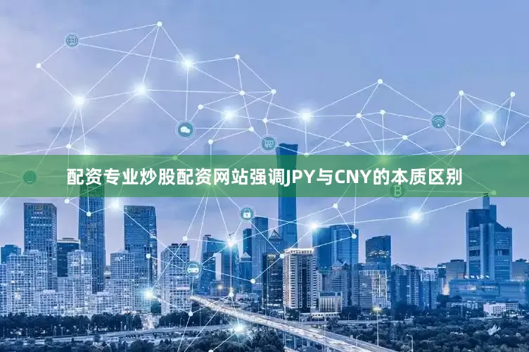 配资专业炒股配资网站强调JPY与CNY的本质区别