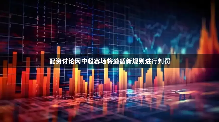 配资讨论网中超赛场将遵循新规则进行判罚