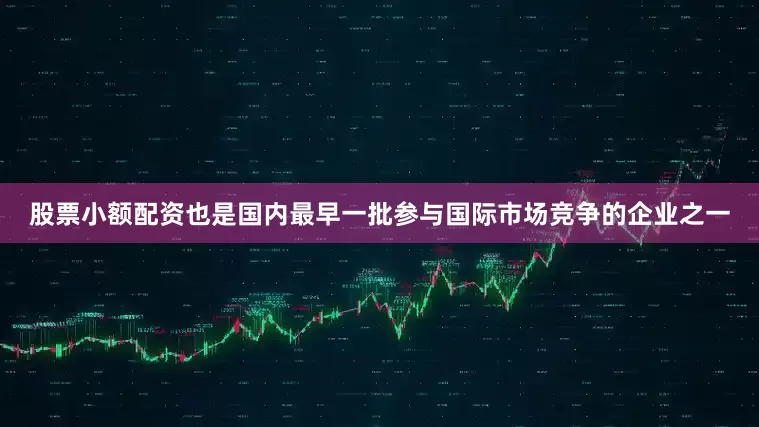 股票小额配资也是国内最早一批参与国际市场竞争的企业之一