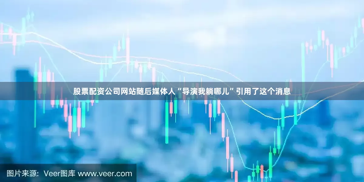 股票配资公司网站随后媒体人“导演我躺哪儿”引用了这个消息