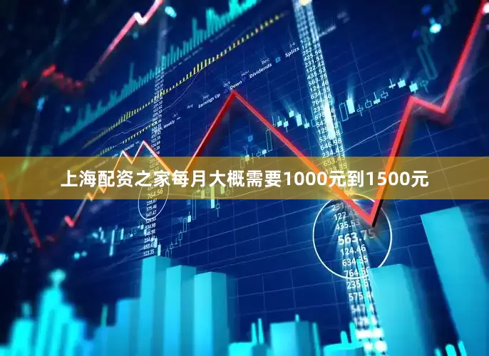 上海配资之家每月大概需要1000元到1500元