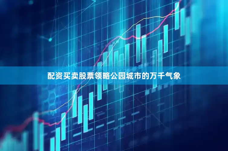 配资买卖股票领略公园城市的万千气象