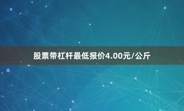股票带杠杆最低报价4.00元/公斤