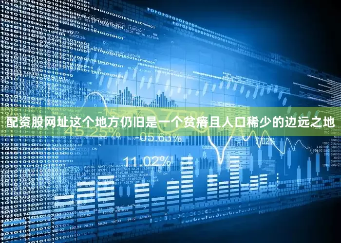 配资股网址这个地方仍旧是一个贫瘠且人口稀少的边远之地