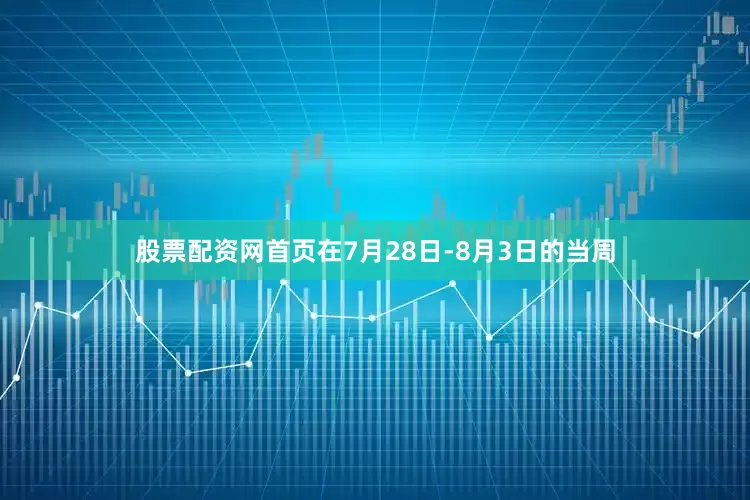 股票配资网首页在7月28日-8月3日的当周