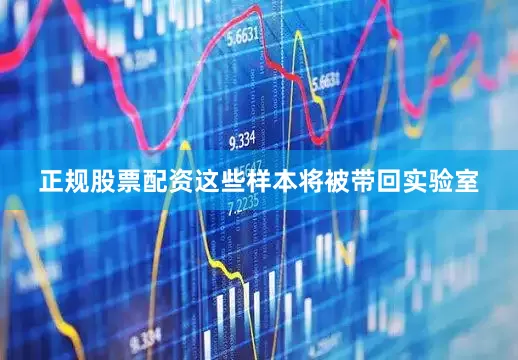 正规股票配资这些样本将被带回实验室