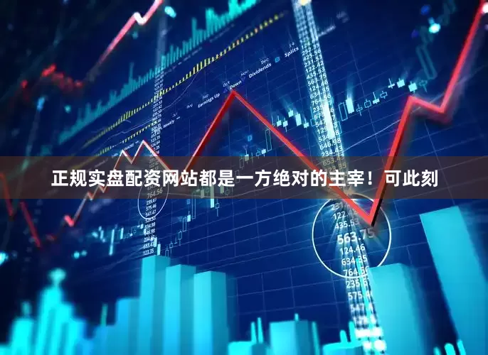正规实盘配资网站都是一方绝对的主宰！可此刻