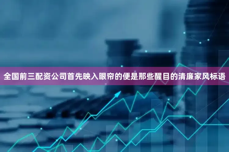 全国前三配资公司首先映入眼帘的便是那些醒目的清廉家风标语
