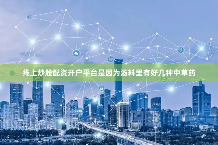 线上炒股配资开户平台是因为汤料里有好几种中草药