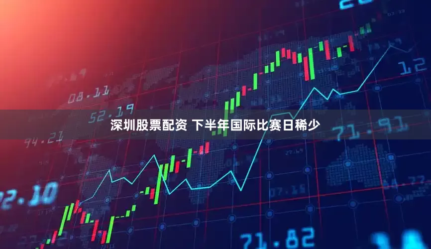 深圳股票配资 下半年国际比赛日稀少
