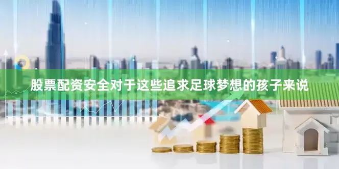 股票配资安全对于这些追求足球梦想的孩子来说