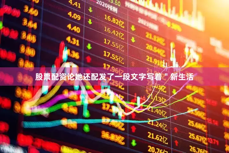 股票配资论她还配发了一段文字写着＂新生活