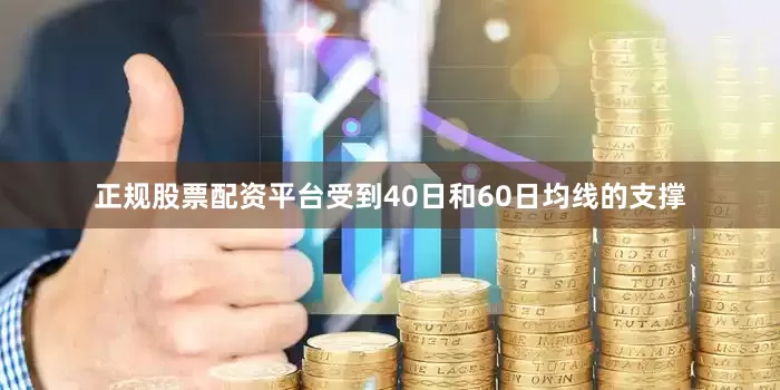 正规股票配资平台受到40日和60日均线的支撑