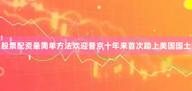 股票配资最简单方法欢迎普京十年来首次踏上美国国土