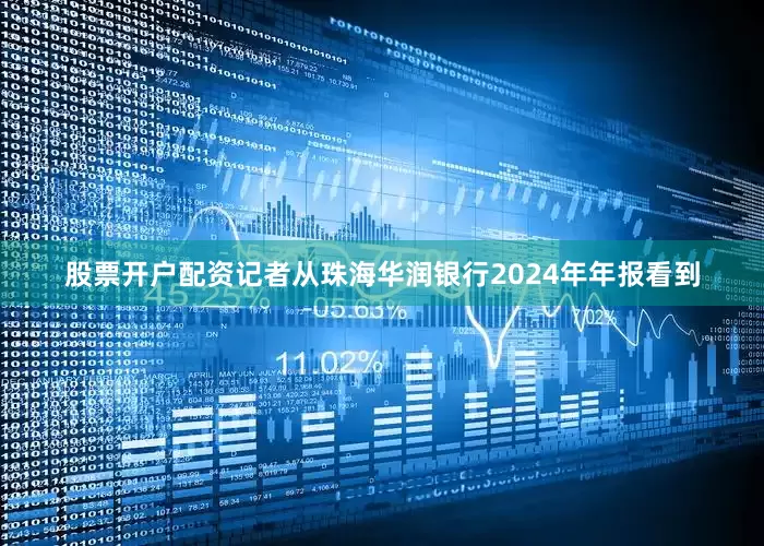 股票开户配资记者从珠海华润银行2024年年报看到
