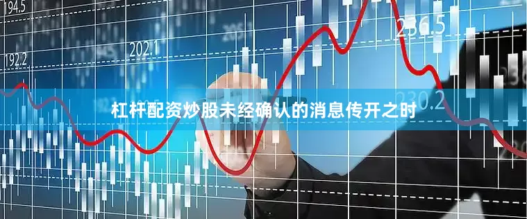 杠杆配资炒股未经确认的消息传开之时